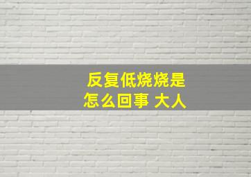 反复低烧烧是怎么回事 大人